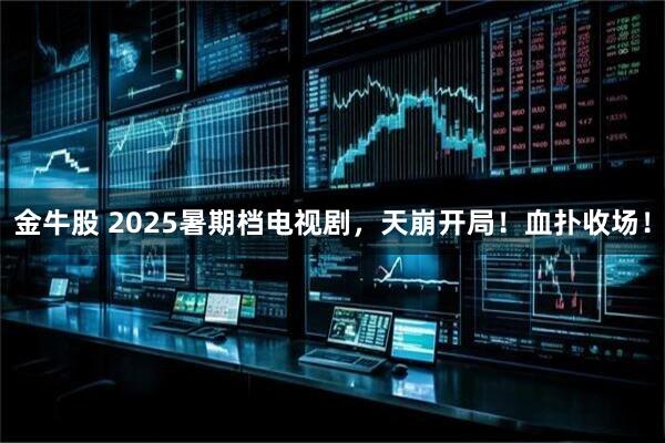 金牛股 2025暑期档电视剧，天崩开局！血扑收场！