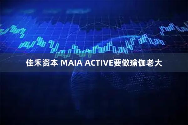 佳禾资本 MAIA ACTIVE要做瑜伽老大