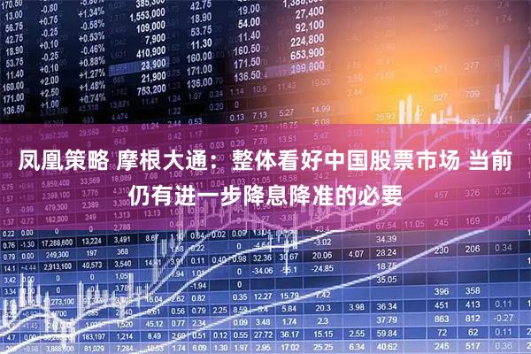 凤凰策略 摩根大通：整体看好中国股票市场 当前仍有进一步降息降准的必要