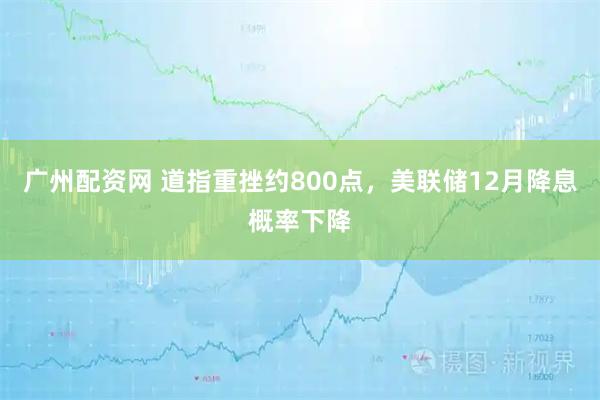 广州配资网 道指重挫约800点，美联储12月降息概率下降